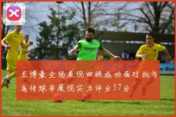 王博豪全场表现回顾成功面对抗与高传球率展现实力评分57分