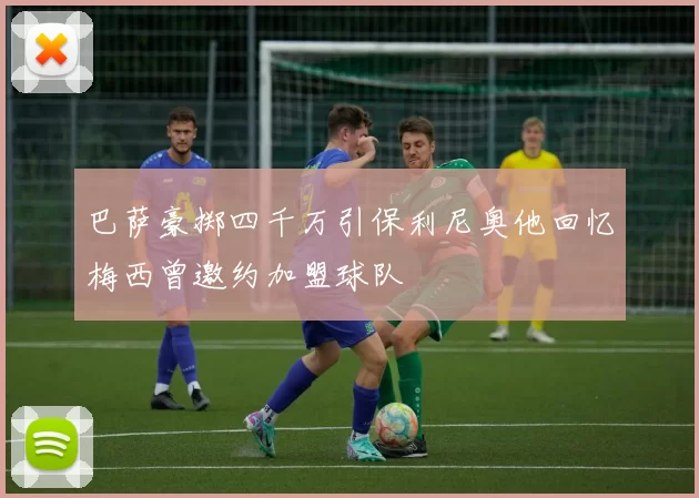 巴萨豪掷四千万引保利尼奥他回忆梅西曾邀约加盟球队