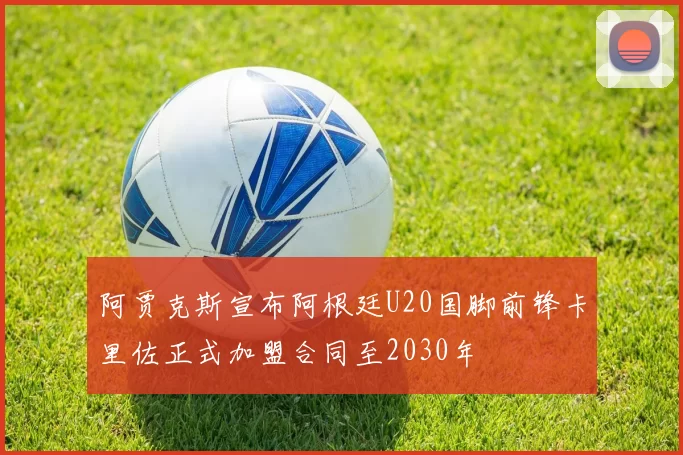 阿贾克斯宣布阿根廷U20国脚前锋卡里佐正式加盟合同至2030年