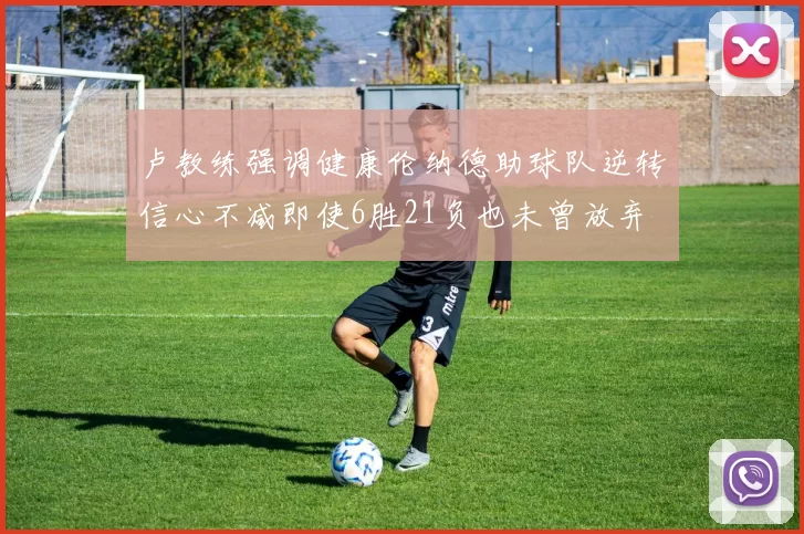 卢教练强调健康伦纳德助球队逆转信心不减即使6胜21负也未曾放弃