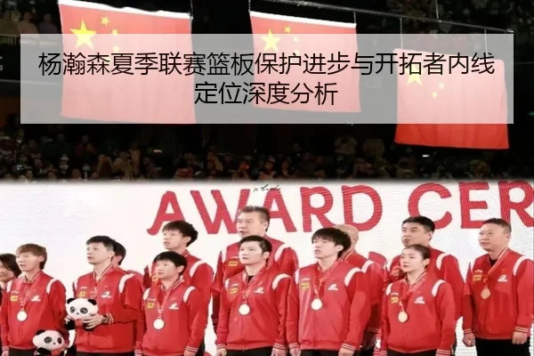 杨瀚森夏季联赛篮板保护进步与开拓者内线定位深度分析